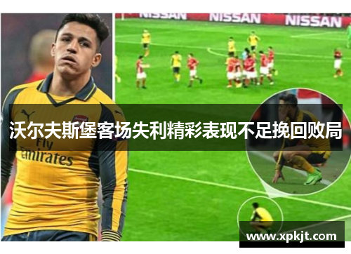 沃尔夫斯堡客场失利精彩表现不足挽回败局