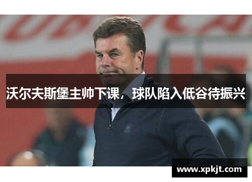 沃尔夫斯堡主帅下课，球队陷入低谷待振兴