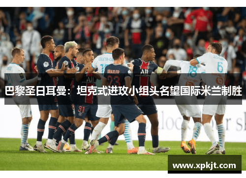 巴黎圣日耳曼：坦克式进攻小组头名望国际米兰制胜