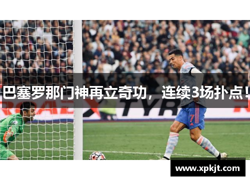 巴塞罗那门神再立奇功，连续3场扑点！