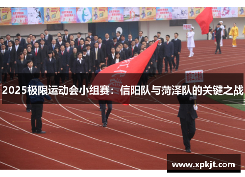 2025极限运动会小组赛：信阳队与菏泽队的关键之战