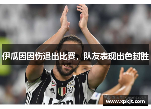 伊瓜因因伤退出比赛，队友表现出色封胜