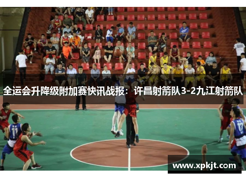 全运会升降级附加赛快讯战报：许昌射箭队3-2九江射箭队