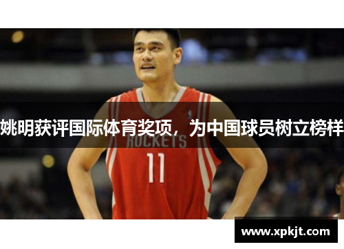 姚明获评国际体育奖项，为中国球员树立榜样