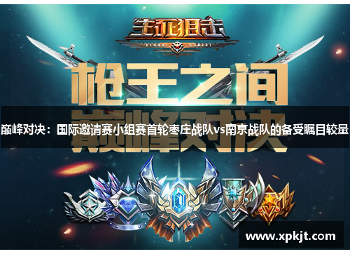 巅峰对决：国际邀请赛小组赛首轮枣庄战队vs南京战队的备受瞩目较量