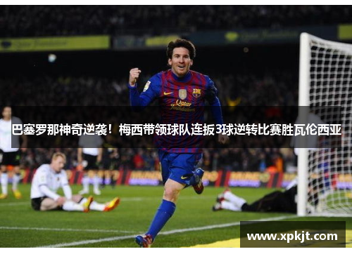 巴塞罗那神奇逆袭！梅西带领球队连扳3球逆转比赛胜瓦伦西亚
