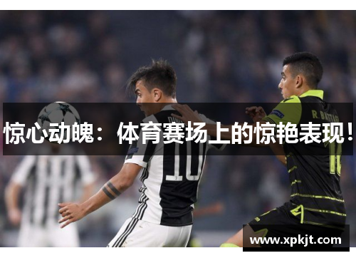 惊心动魄：体育赛场上的惊艳表现！