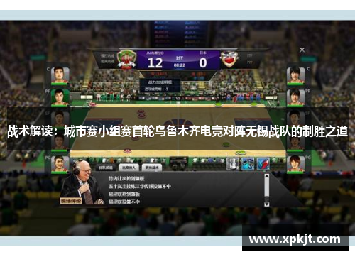 战术解读：城市赛小组赛首轮乌鲁木齐电竞对阵无锡战队的制胜之道