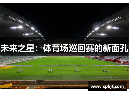 未来之星：体育场巡回赛的新面孔
