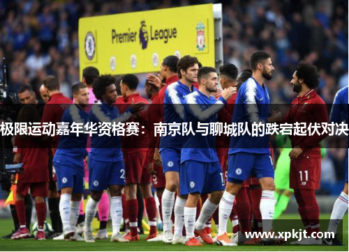 极限运动嘉年华资格赛：南京队与聊城队的跌宕起伏对决