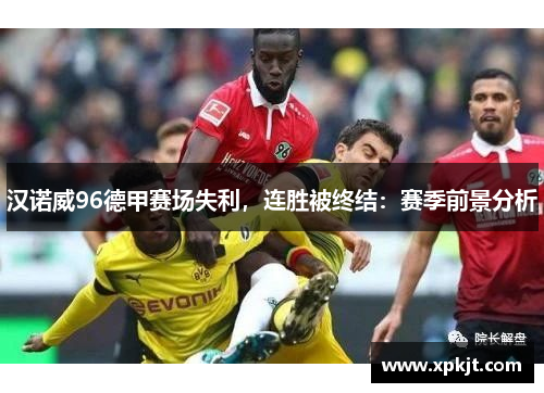 汉诺威96德甲赛场失利，连胜被终结：赛季前景分析