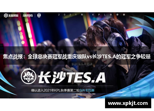 焦点战报：全球总决赛冠军战重庆狼队vs长沙TES.A的冠军之争较量