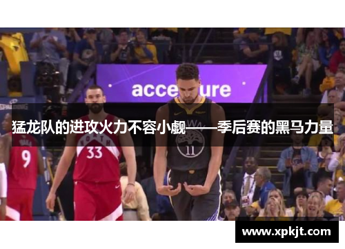 猛龙队的进攻火力不容小觑——季后赛的黑马力量