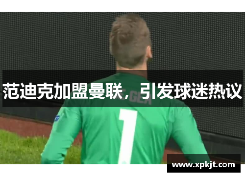 范迪克加盟曼联，引发球迷热议