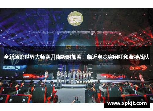 全新场馆世界大师赛升降级附加赛：临沂电竞突围呼和浩特战队
