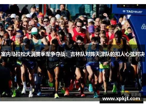 室内马拉松大满贯季军争夺战：吉林队对阵天津队的扣人心弦对决