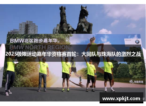 2025极限运动嘉年华资格赛首轮：大同队与珠海队的激烈之战