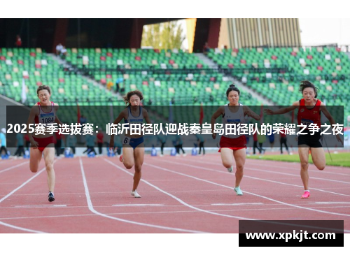 2025赛季选拔赛：临沂田径队迎战秦皇岛田径队的荣耀之争之夜