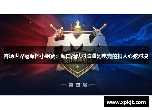 客场世界冠军杯小组赛：海口战队对阵漯河电竞的扣人心弦对决