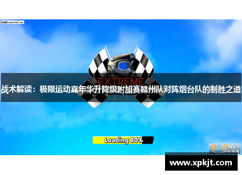 战术解读：极限运动嘉年华升降级附加赛赣州队对阵烟台队的制胜之道