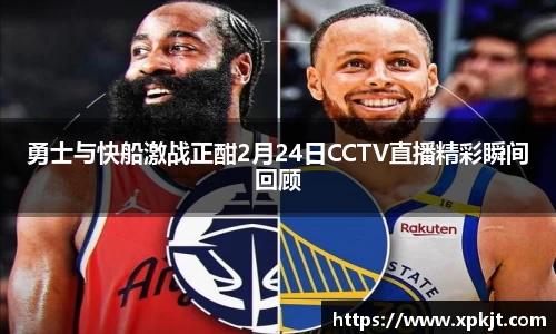勇士与快船激战正酣2月24日CCTV直播精彩瞬间回顾